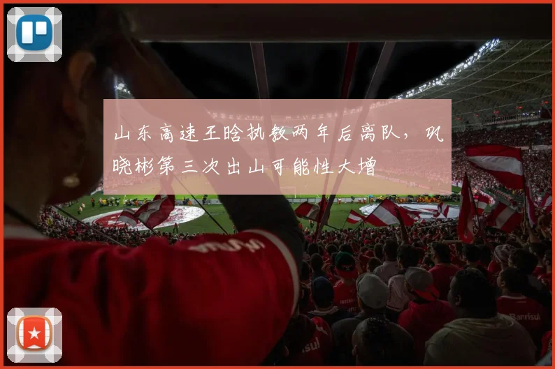 山东高速王晗执教两年后离队，巩晓彬第三次出山可能性大增