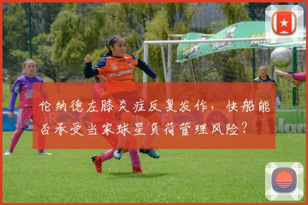 伦纳德左膝炎症反复发作，快船能否承受当家球星负荷管理风险？