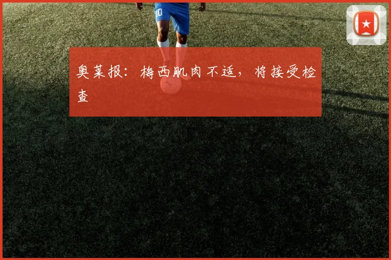 奥莱报:梅西肌肉不适,将接受检查